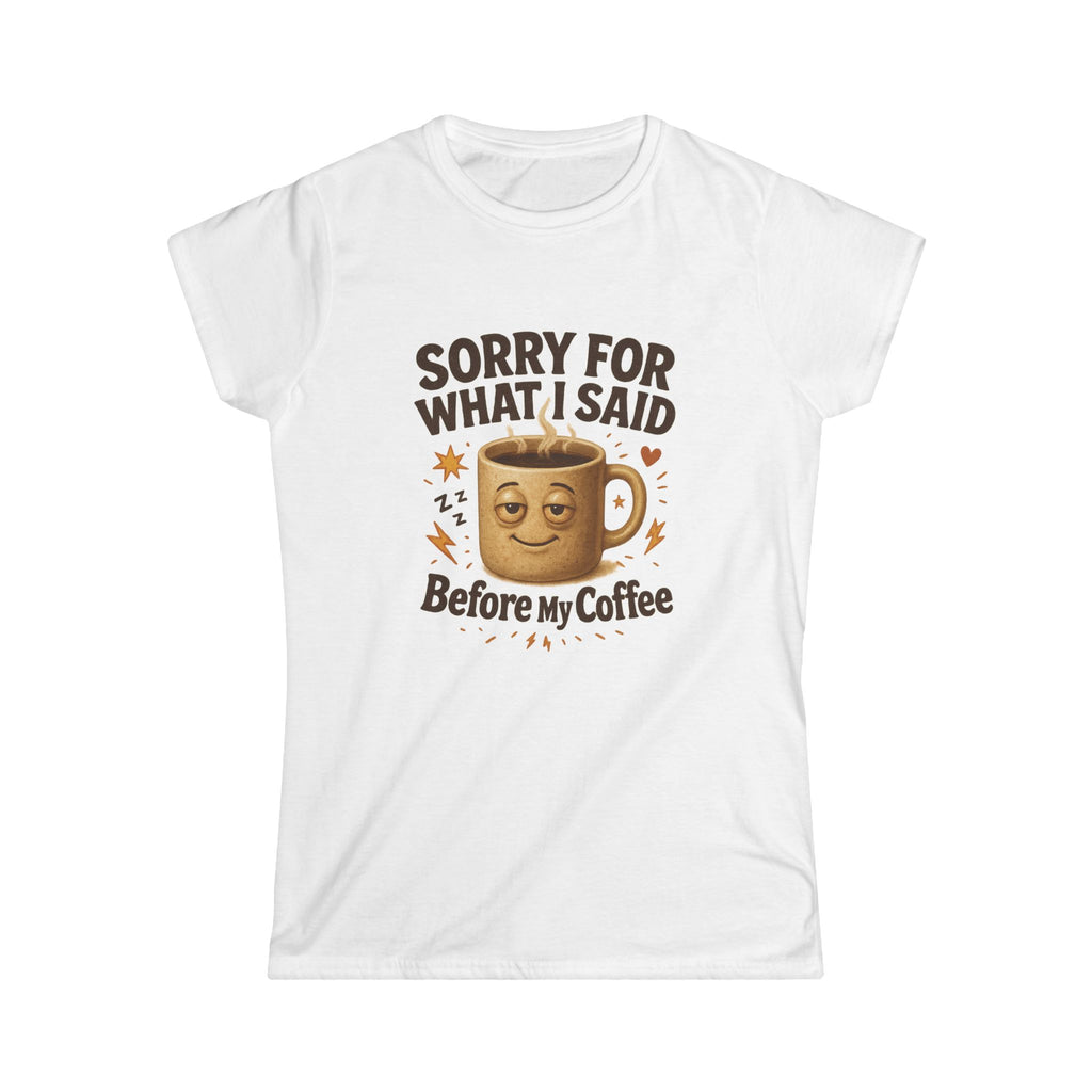 Sorry For What I Said Before My Coffee Tee — Funny Coffee Mug Graphic Women's T-Shirt